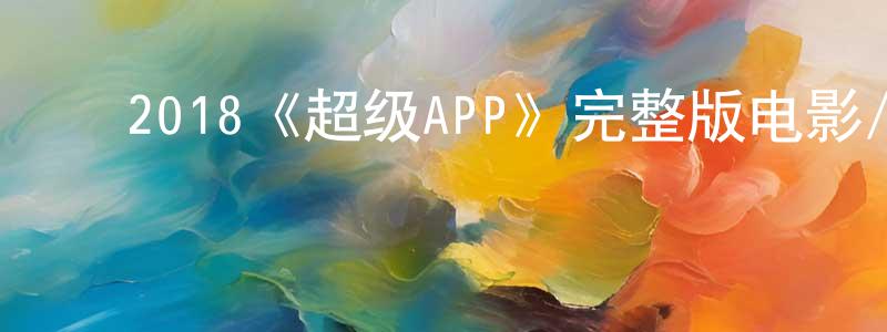 影视迷﻿陈英翔的个人博客,﻿2018《超级APP》完整版电影/在线观看/百度云-美剧天堂